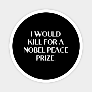 I would kill for a Nobel Peace Prize. Magnet